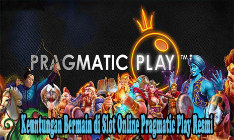 Keuntungan Bermain di Slot Online Pragmatic Play Resmi